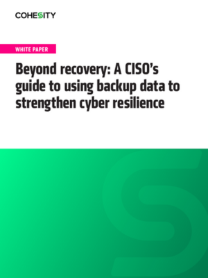 Beyond Recovery: A CISO’s Guide to Using Backup Data To Strengthen Cyber Resilience