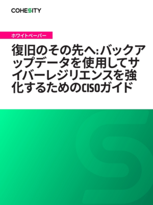 Japanese - 復旧のその先へ: バックアップデータを使用してサイバーレジリエンスを強化するためのCISOガイド
